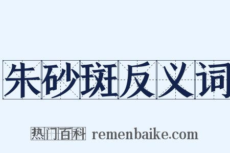 朱砂斑反义词是什么意思的图片